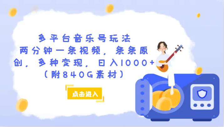 多平台音乐号玩法，两分钟一条视频，条条原创，多种变现，日入1000+（附840G素材）插图