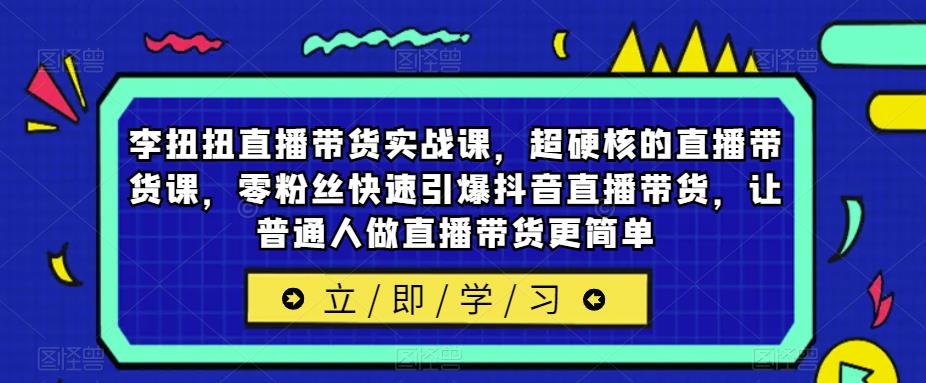 李扭扭直播带货实战课，超硬核的直播带货课，零粉丝快速引爆抖音直播带货，让普通人做直播带货更简单插图