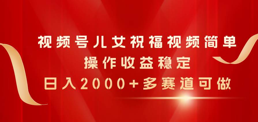 （11060期）视频号儿女祝福视频，简单操作收益稳定，日入2000+，多赛道可做插图