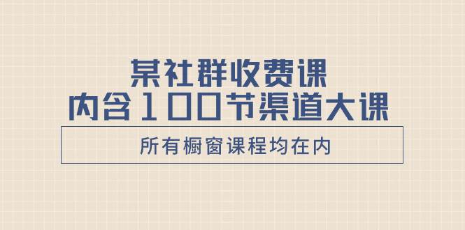 （8424期）某社群收费课内含100节渠道大课（所有橱窗课程均在内）插图