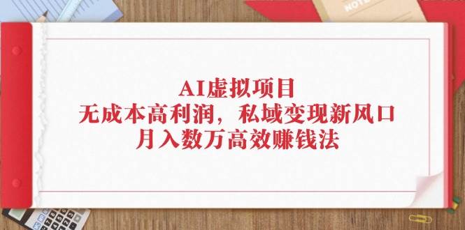 （12355期）AI虚拟项目：无成本高利润，私域变现新风口，月入数万高效赚钱法插图