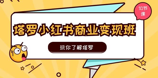 （11184期）塔罗小红书商业变现实操班，玩你了解塔罗，玩转小红书塔罗变现（10节课）插图