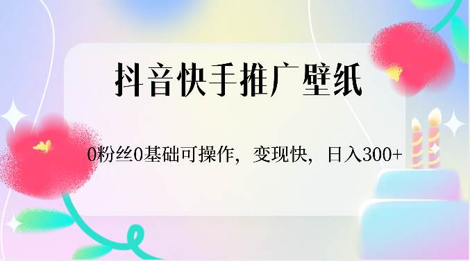 抖音快手推广壁纸，0粉丝0基础可操作，变现快，日入300+插图