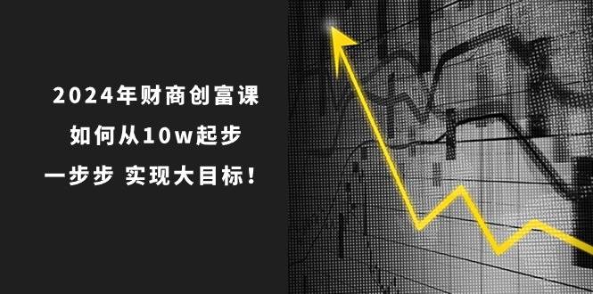 2024年财商创富课：如何从10w起步，一步步实现大目标！（7节完整版）插图