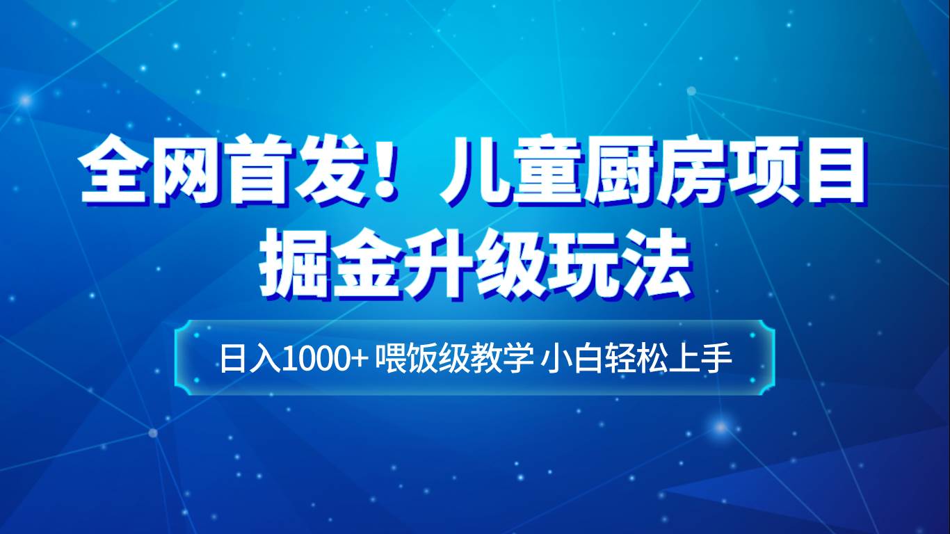 全网首发！儿童厨房项目掘金升级玩法，日入1000+，喂饭级教学，小白轻松上手插图