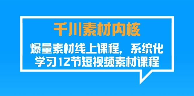 （11554期）千川素材-内核，爆量素材线上课程，系统化学习12节短视频素材课程插图