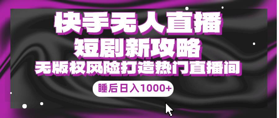 （9918期）快手无人直播短剧新攻略，合规无版权风险，打造热门直播间，睡后日入1000+插图