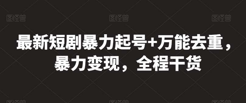 最新短剧暴力起号+万能去重，暴力变现，全程干货【揭秘】插图