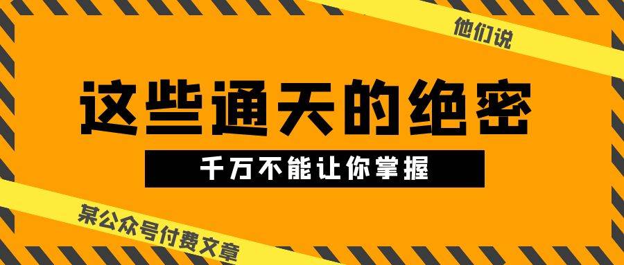 （10651期）某公众号付费文章《他们说 “ 这些通天的绝密，千万不能让你掌握! ”》插图