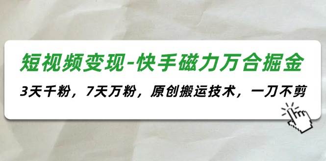 （11691期）短视频变现-快手磁力万合掘金，3天千粉，7天万粉，原创搬运技术，一刀不剪插图