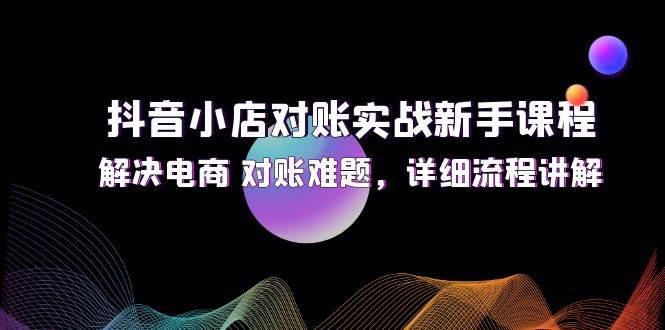 （12132期）抖音小店对账实战新手课程，解决电商 对账难题，详细流程讲解插图