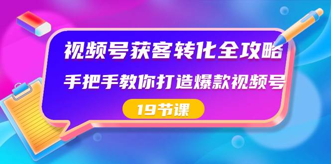 （8716期）视频号-获客转化全攻略，手把手教你打造爆款视频号（19节课）插图