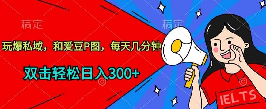 玩爆私域，和爱豆P图，每天几分钟 轻松日入300+【揭秘】插图