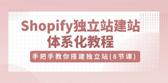 Shopify独立站建站体系化教程，手把手教你搭建独立站（8节视频课）插图