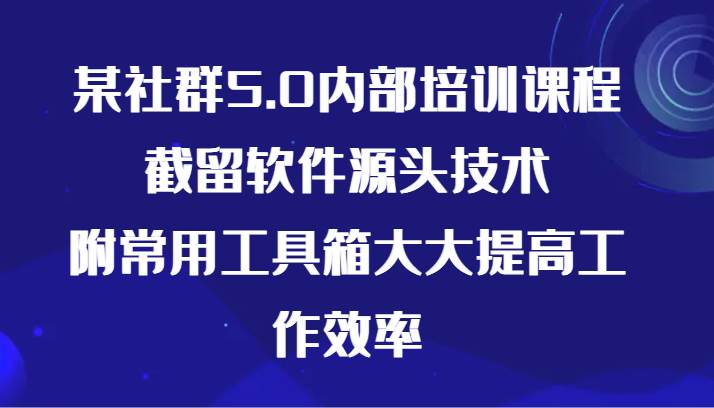 某社群5.0内部培训课程，截留软件源头技术，附常用工具箱大大提高工作效率插图