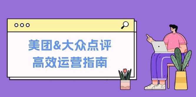 （12615期）美团&大众点评高效运营指南：从平台基础认知到提升销量的实用操作技巧插图