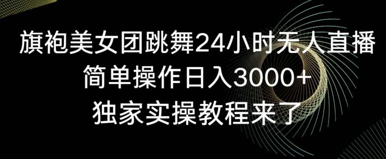 旗袍美女团跳舞24小时无人直播，简单操作日入3000+，独家实操教程来了【揭秘】插图