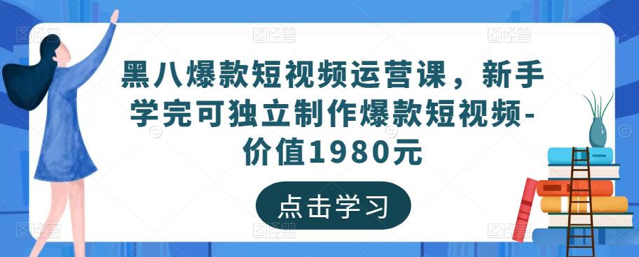 黑八爆款短视频运营课，新手学完可独立制作爆款短视频-价值1980元插图