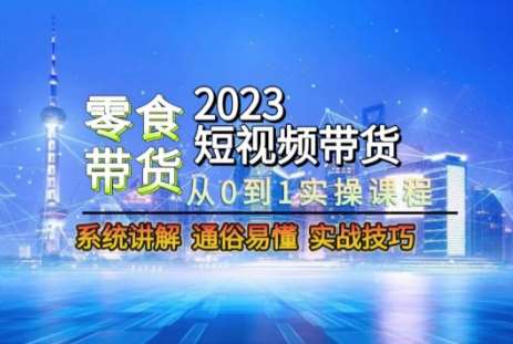 2023短视频带货-零食赛道，从0-1实操课程，系统讲解实战技巧插图