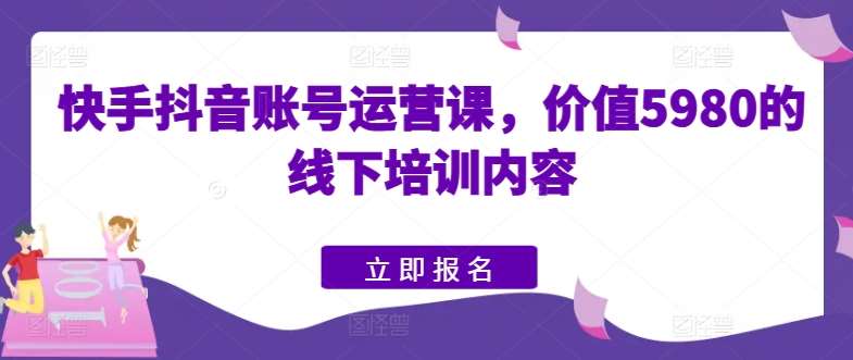 快手抖音账号运营课，价值5980的线下培训内容插图