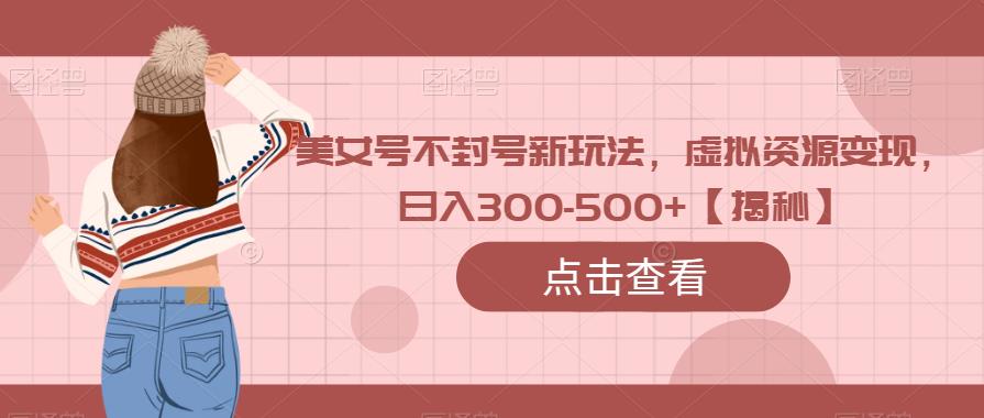 美女号不封号新玩法，虚拟资源变现，日入300-500+【揭秘】插图