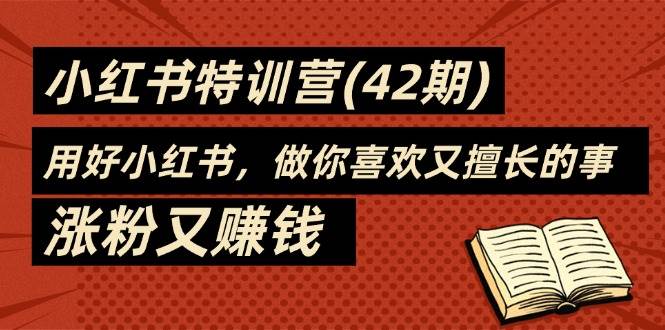 （11492期）35天-小红书特训营(42期)，用好小红书，做你喜欢又擅长的事，涨粉又赚钱插图