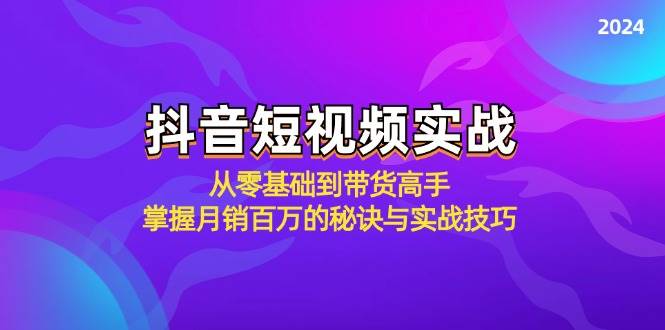 （12626期）抖音短视频实战：从零基础到带货高手，掌握月销百万的秘诀与实战技巧插图