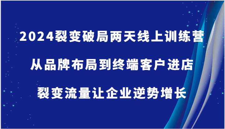 2024裂变破局两天线上训练营-从品牌布局到终端客户进店，裂变流量让企业逆势增长插图