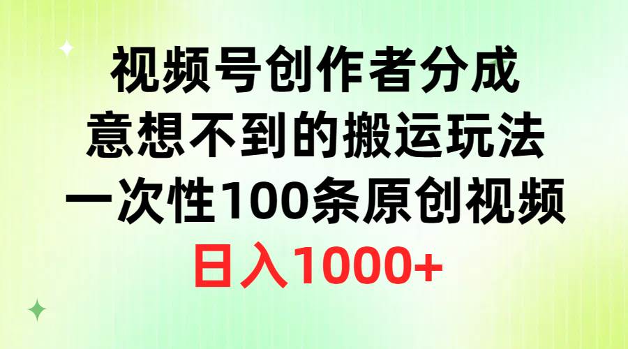 （9737期）视频号创作者分成，意想不到的搬运玩法，一次性100条原创视频，日入1000+插图