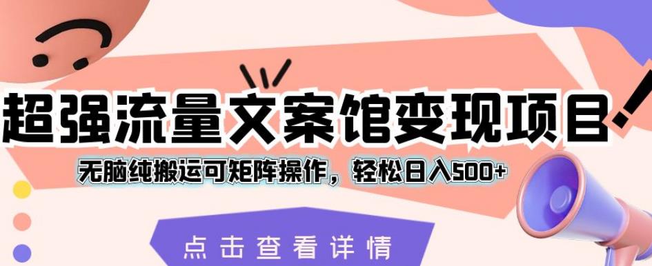 超强流量文案馆变现项目，无脑纯搬运可矩阵操作，轻松日入500+【揭秘】插图