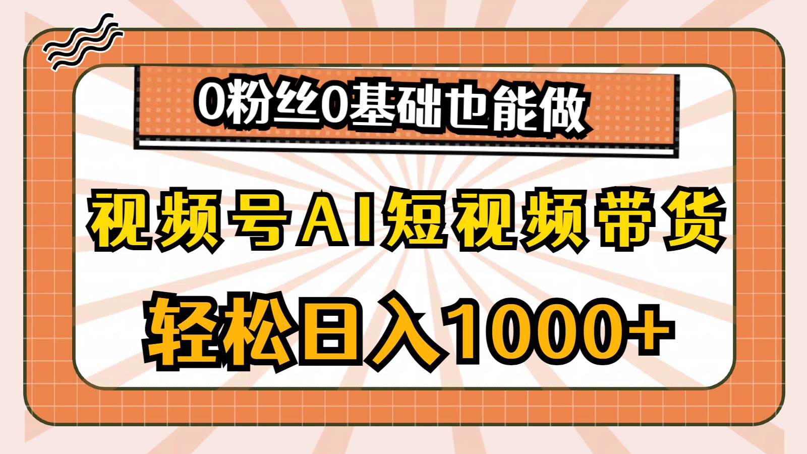 （10945期）视频号AI短视频带货，轻松日入1000+，0粉丝0基础也能做插图