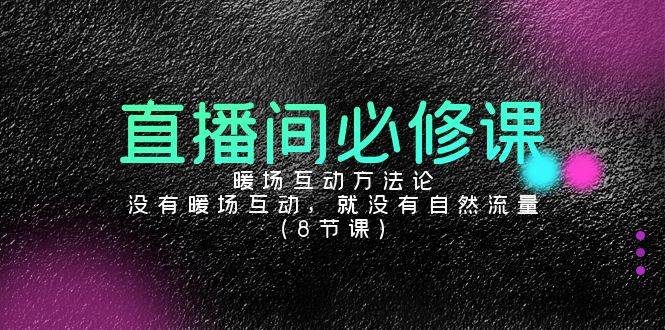 （9209期）直播间必修课：暖场互动方法论，没有暖场互动，就没有自然流量（8节课）插图