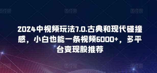 2024中视频玩法7.0.古典和现代碰撞感，小白也能一条视频6000+，多平台变现【揭秘】插图