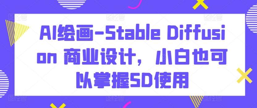 AI绘画-Stable Diffusion 商业设计，小白也可以掌握SD使用插图