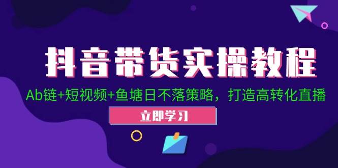 （12543期）抖音带货实操教程！Ab链+短视频+鱼塘日不落策略，打造高转化直播插图