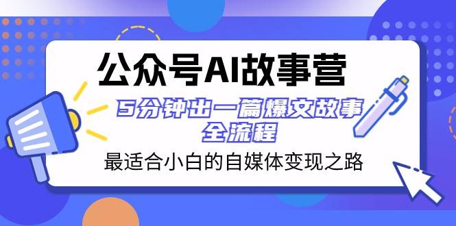 公众号AI故事营 最适合小白的自媒体变现之路 5分钟出一篇爆文故事全流程插图