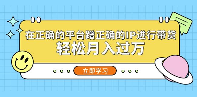 在正确的平台蹭正确的IP进行带货，轻松月入过万插图