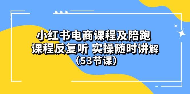 (10170期）小红书电商课程陪跑课 课程反复听 实操随时讲解 （53节课）插图