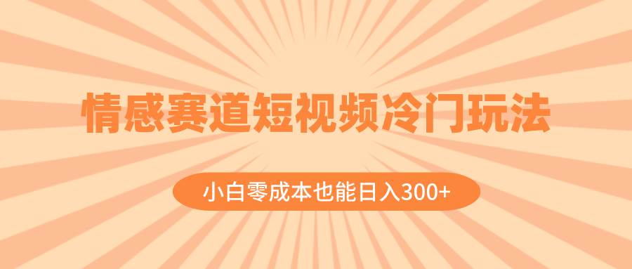 （8346期）情感赛道短视频冷门玩法，小白零成本也能日入300+（教程+素材）插图