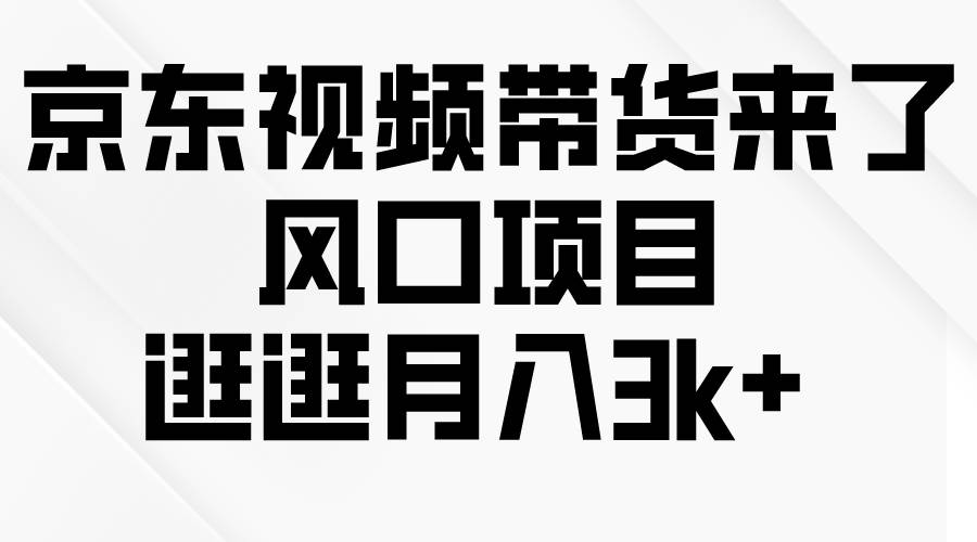 （10025期）京东短视频带货来了，风口项目，逛逛月入3k+插图