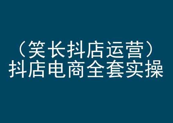 笑长抖店运营，抖店电商全套实操，抖音小店电商培训插图