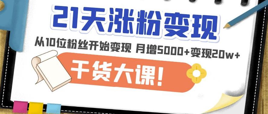 21天精准涨粉变现干货大课：从10位粉丝开始变现月增5000+变现20w+插图