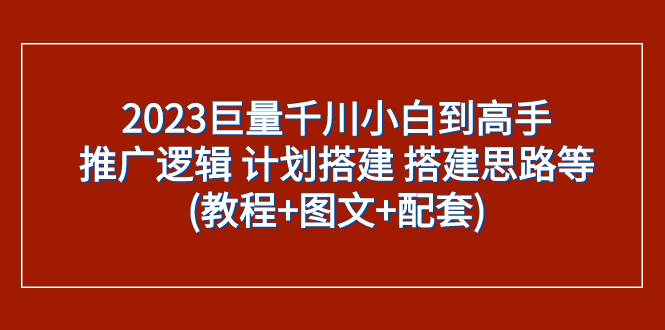 （7662期）2023巨量千川小白到高手：推广逻辑 计划搭建 搭建思路等(教程+图文+配套)插图