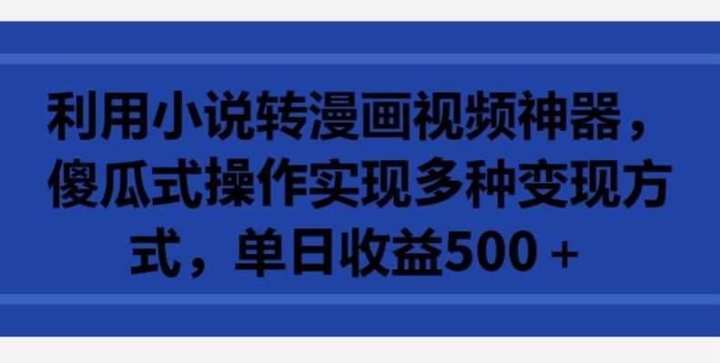 利用小说转漫画视频神器，傻瓜式操作实现多种变现方式，单日收益500+【揭秘】插图