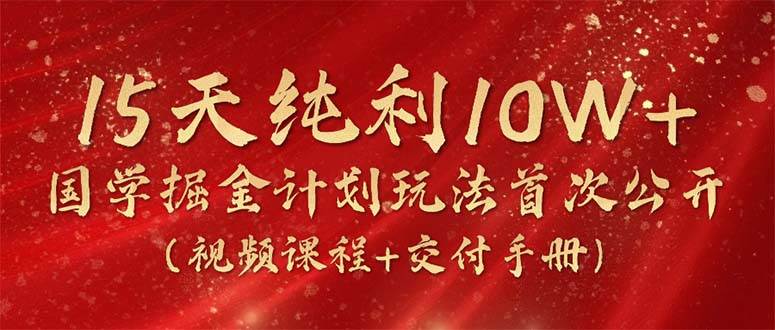 （10405期）15天纯利10W+，国学掘金计划2024玩法全网首次公开（视频课程+交付手册）插图