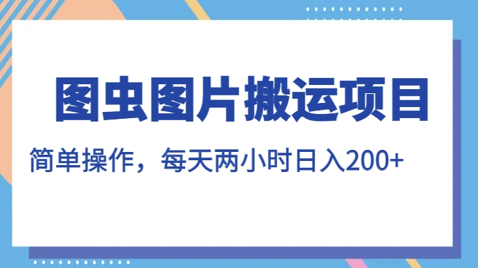 图虫图片搬运项目，简单操作，每天两小时，日入200+【揭秘】插图