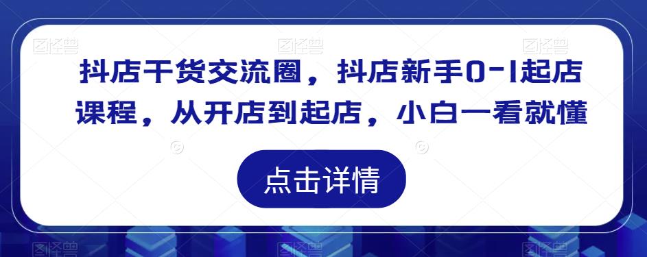 抖店干货交流圈，抖店新手0-1起店课程，从开店到起店，小白一看就懂插图