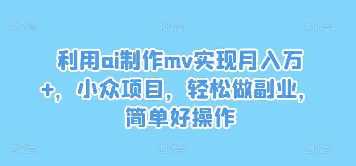 利用ai制作mv实现月入万+，小众项目，轻松做副业，简单好操作【揭秘】插图