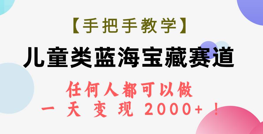 （7611期）【手把手教学】儿童类蓝海宝藏赛道，任何人都可以做，一天轻松变现2000+！插图