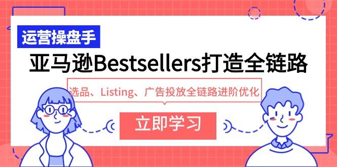 （9801期）亚马逊Bestsellers打造全链路，选品、Listing、广告投放全链路进阶优化插图